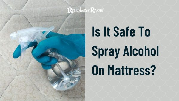 Is It Safe To Spray Alcohol On Mattress